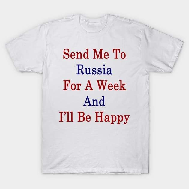 Send Me To Russia For A Week And I'll Be Happy T-Shirt by supernova23